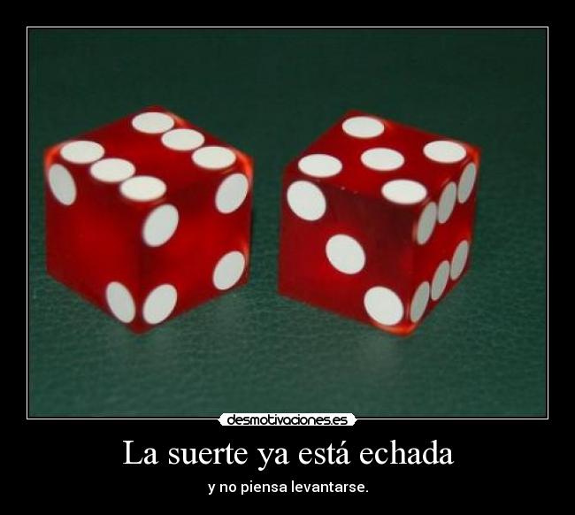La suerte ya está echada - y no piensa levantarse.
