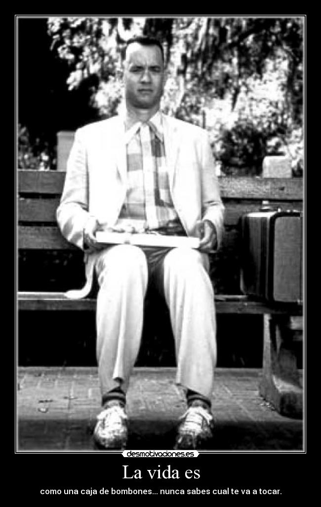 La vida es - como una caja de bombones... nunca sabes cual te va a tocar.