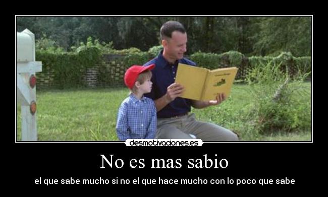 No es mas sabio - el que sabe mucho si no el que hace mucho con lo poco que sabe