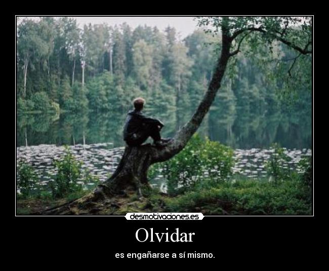 Olvidar - es engañarse a sí mismo.