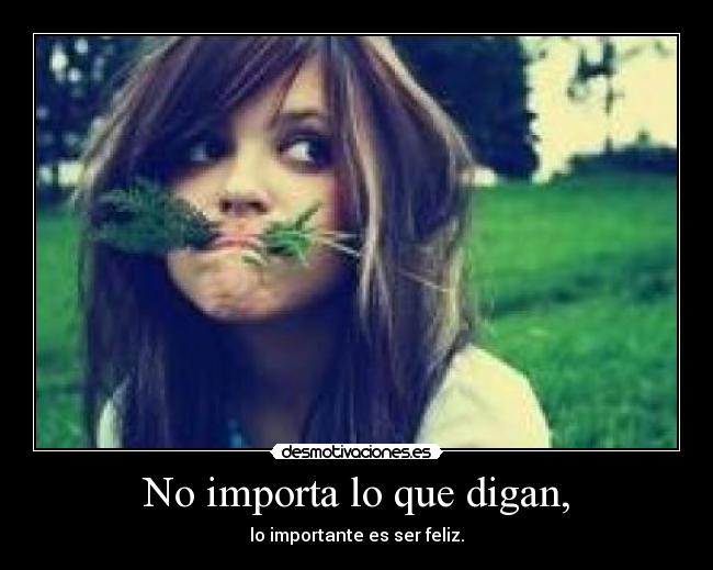 No importa lo que digan, - lo importante es ser feliz.