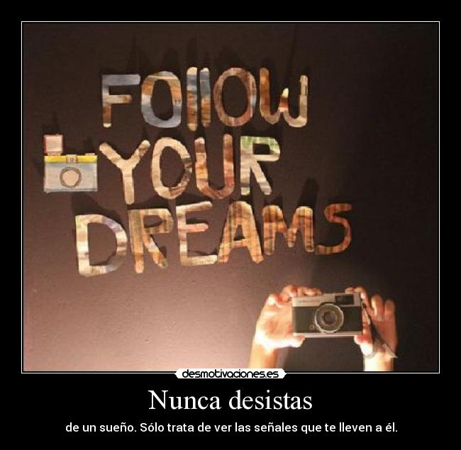 Nunca desistas - de un sueño. Sólo trata de ver las señales que te lleven a él.