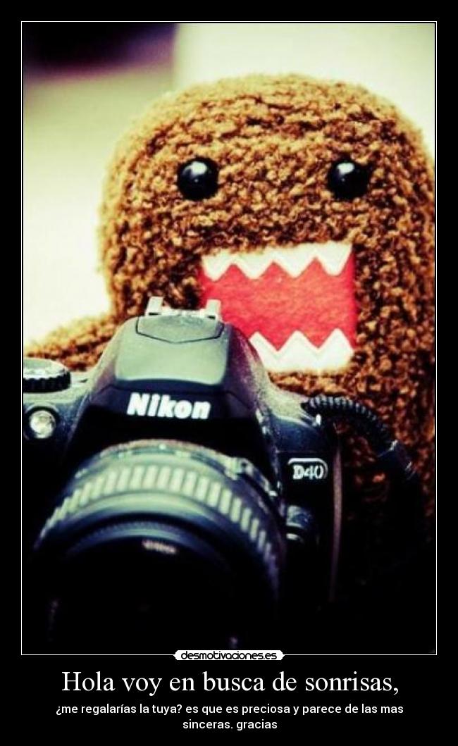 Hola voy en busca de sonrisas, - ¿me regalarías la tuya? es que es preciosa y parece de las mas sinceras. gracias