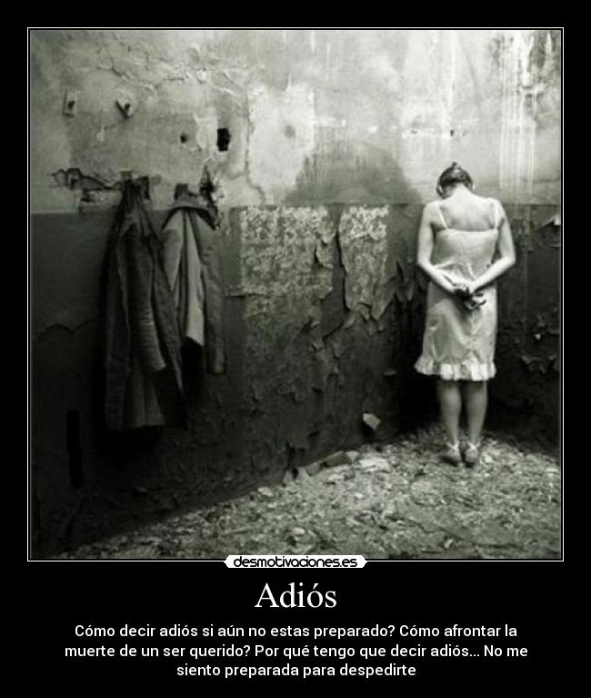 Adiós - Cómo decir adiós si aún no estas preparado? Cómo afrontar la
muerte de un ser querido? Por qué tengo que decir adiós... No me
siento preparada para despedirte