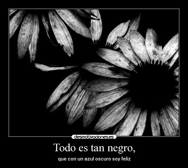 Todo es tan negro, - que con un azul oscuro soy feliz