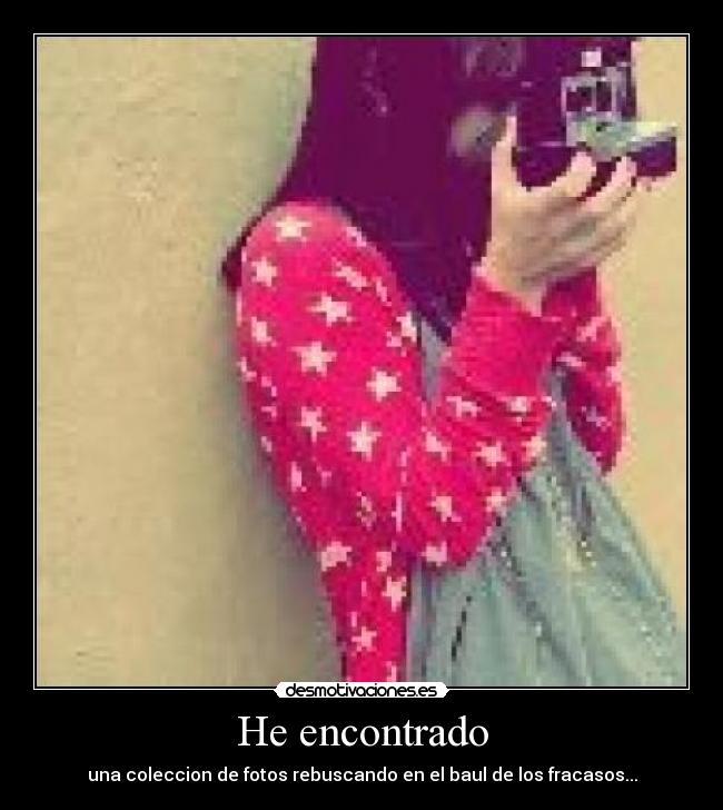 He encontrado - una coleccion de fotos rebuscando en el baul de los fracasos...