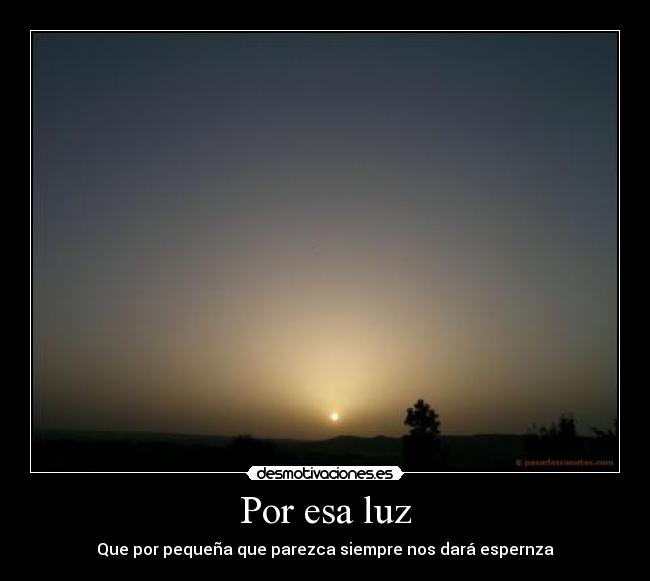 Por esa luz - Que por pequeña que parezca siempre nos dará espernza