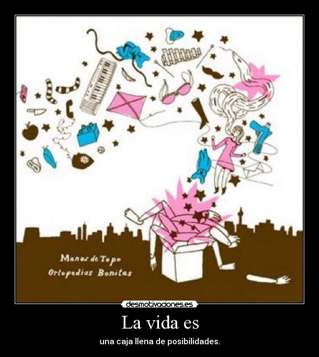 La vida es - una caja llena de posibilidades.