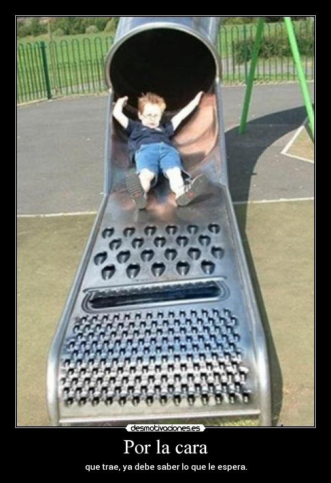 Por la cara - que trae, ya debe saber lo que le espera.