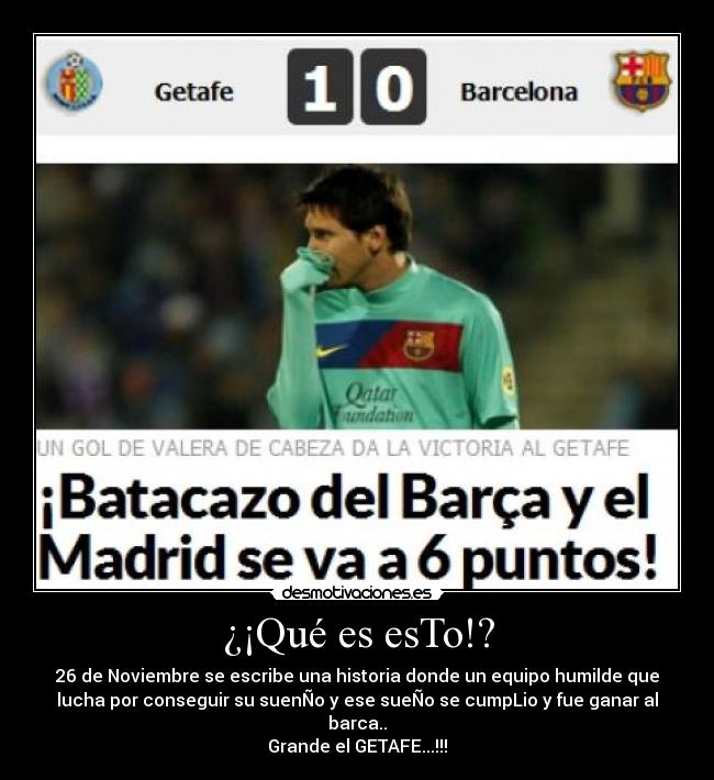 ¿¡Qué es esTo!? - 26 de Noviembre se escribe una historia donde un equipo humilde que
lucha por conseguir su suenÑo y ese sueÑo se cumpLio y fue ganar al
barca..
Grande el GETAFE...!!!