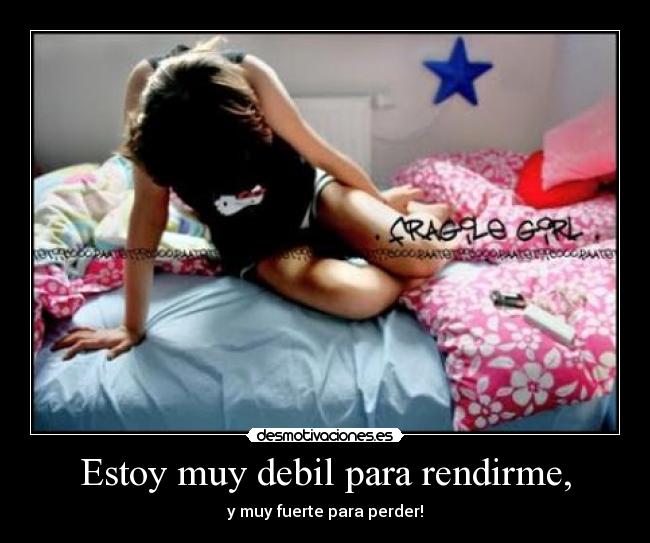 Estoy muy debil para rendirme, - 