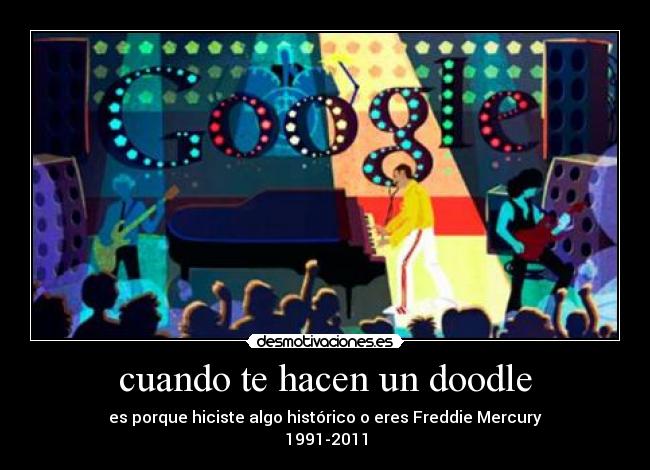 cuando te hacen un doodle - es porque hiciste algo histórico o eres Freddie Mercury
1991-2011