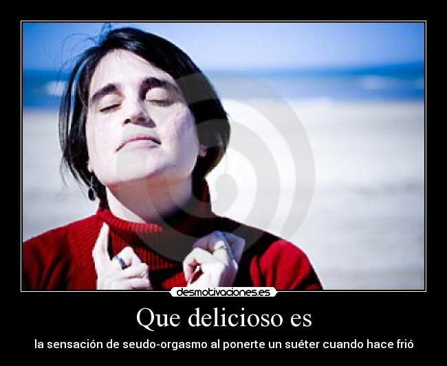 Que delicioso es - la sensación de seudo-orgasmo al ponerte un suéter cuando hace frió