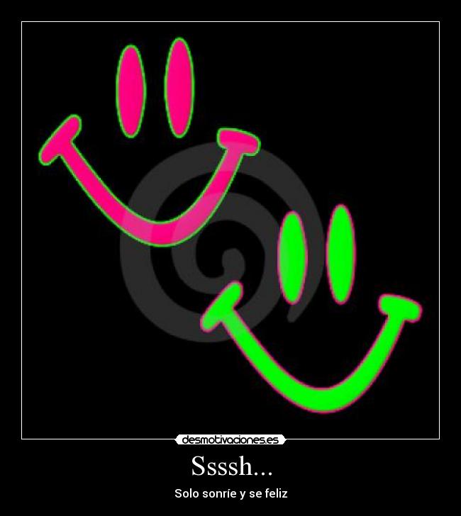 Ssssh... - Solo sonríe y se feliz