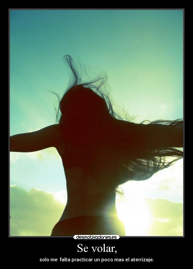 Se volar, - solo me falta practicar un poco mas el aterrizaje.