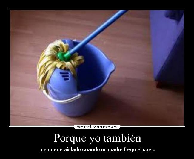 Porque yo también - me quedé aislado cuando mi madre fregó el suelo