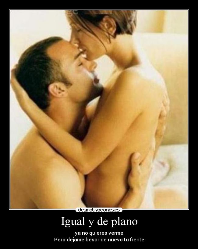Igual y de plano - ya no quieres verme
Pero dejame besar de nuevo tu frente