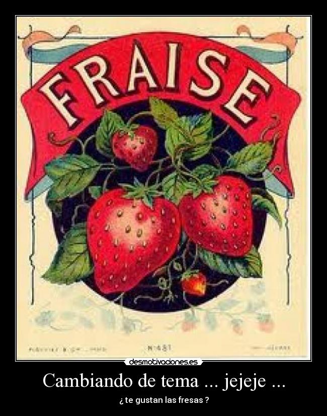 Cambiando de tema ... jejeje ... - ¿ te gustan las fresas ?