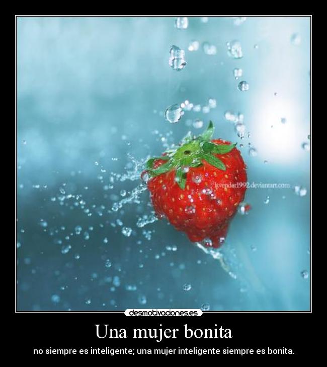 Una mujer bonita - no siempre es inteligente; una mujer inteligente siempre es bonita.