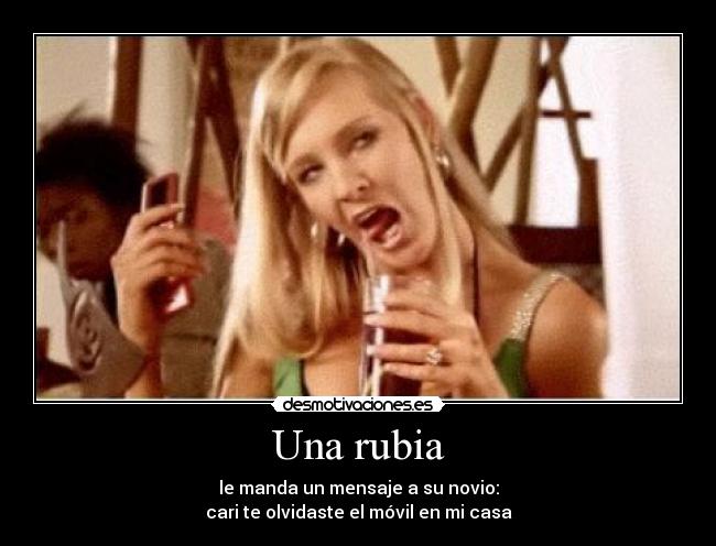Una rubia - le manda un mensaje a su novio:
cari te olvidaste el móvil en mi casa