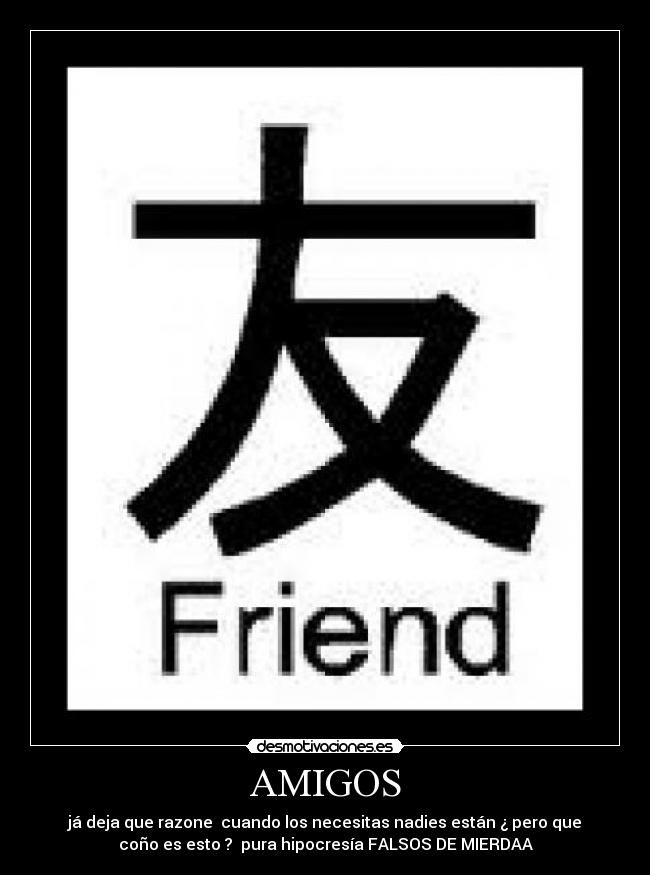 AMIGOS - já deja que razone  cuando los necesitas nadies están ¿ pero que
coño es esto ?  pura hipocresía FALSOS DE MIERDAA