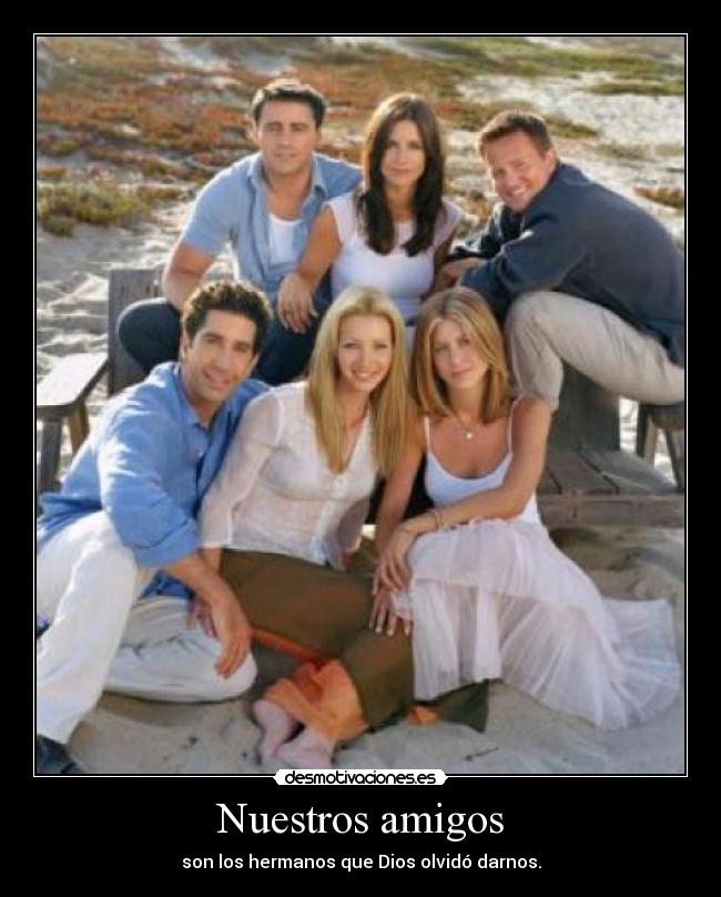 Nuestros amigos - son los hermanos que Dios olvidó darnos.