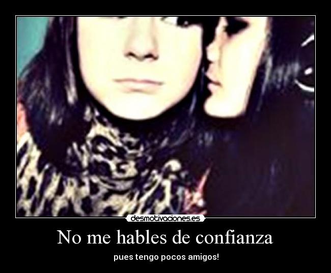 No me hables de confianza - pues tengo pocos amigos!