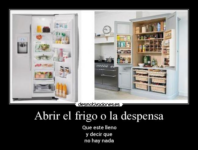 Abrir el frigo o la despensa - Que este lleno
y decir que
no hay nada