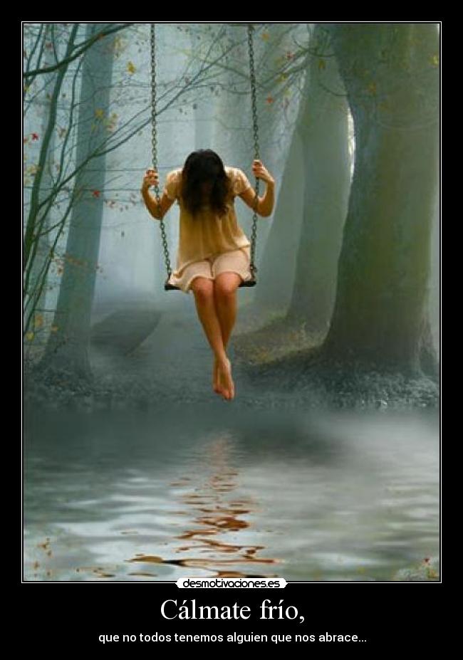 Cálmate frío, -