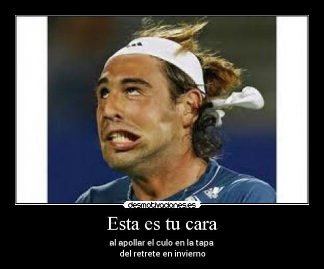 Esta es tu cara - al apollar el culo en la tapa 
del retrete en invierno