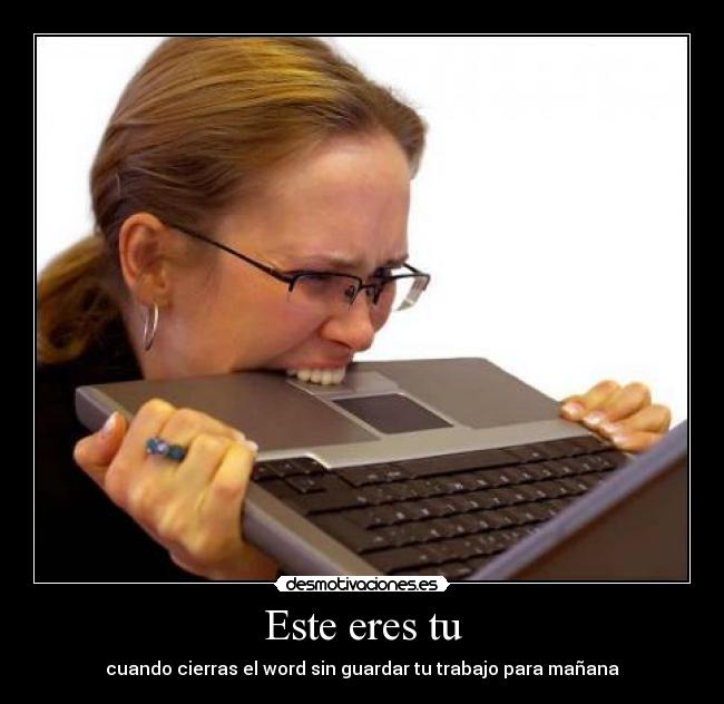 Este eres tu - cuando cierras el word sin guardar tu trabajo para mañana