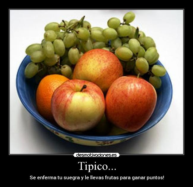 Tipico... - Se enferma tu suegra y le llevas frutas para ganar puntos!