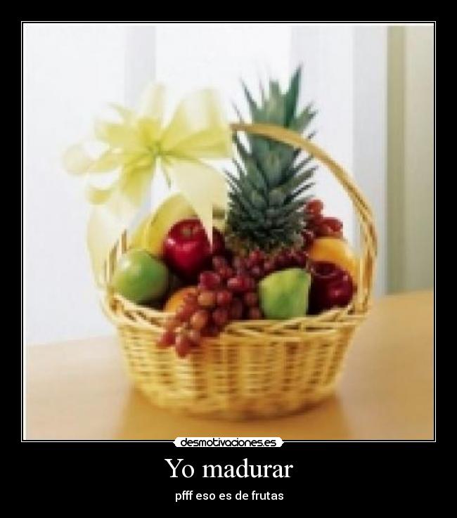 Yo madurar - pfff eso es de frutas