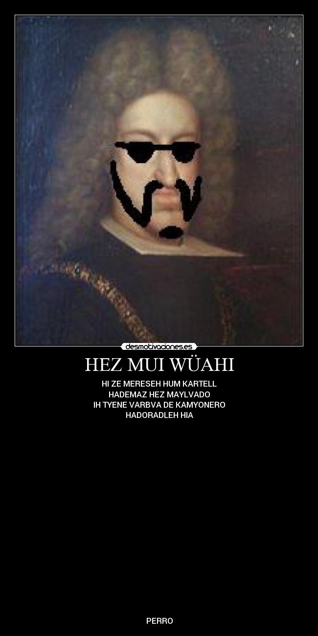 HEZ MUI WÜAHI - HI ZE MERESEH HUM KARTELL
HADEMAZ HEZ MAYLVADO
IH TYENE VARBVA DE KAMYONERO
HADORADLEH HIA
PERRO