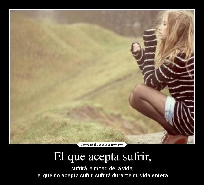 El que acepta sufrir, - 