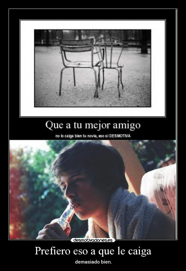 Prefiero eso a que le caiga - demasiado bien.