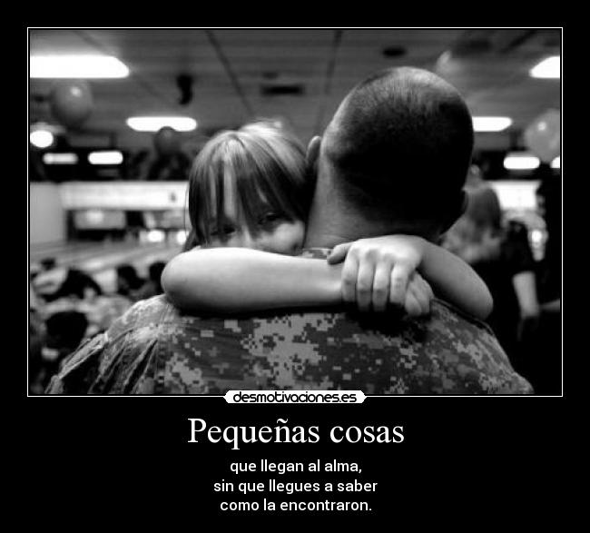 Pequeñas cosas - que llegan al alma,
sin que llegues a saber
como la encontraron.