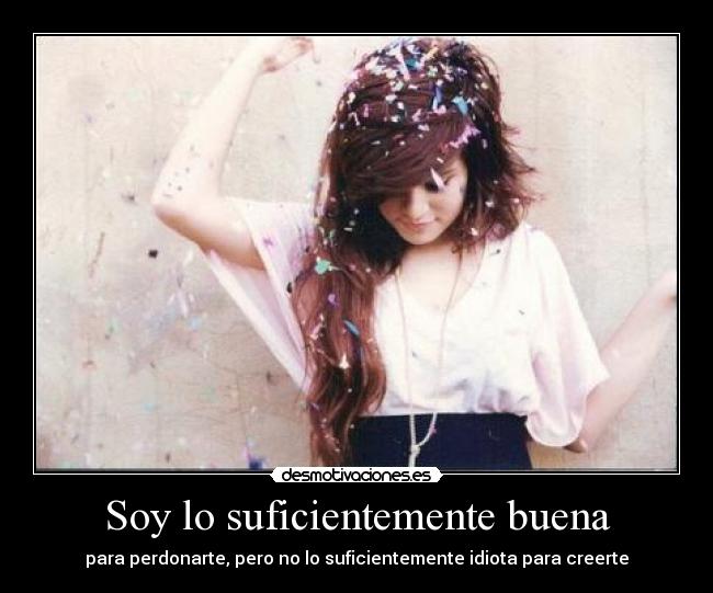 Soy lo suficientemente buena - para perdonarte, pero no lo suficientemente idiota para creerte