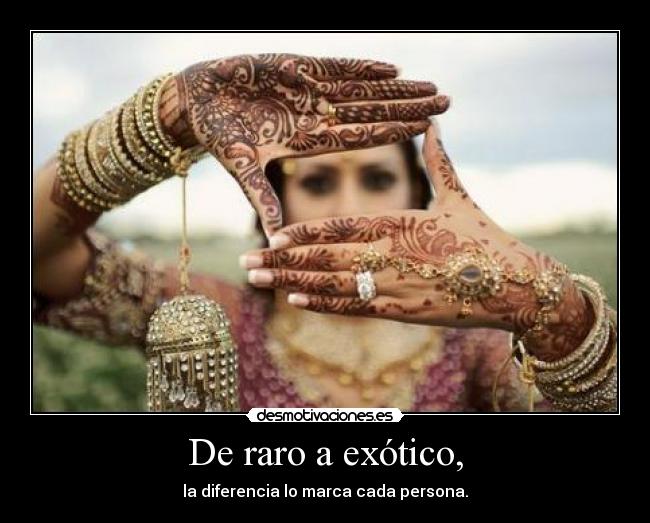 De raro a exótico, - la diferencia lo marca cada persona.