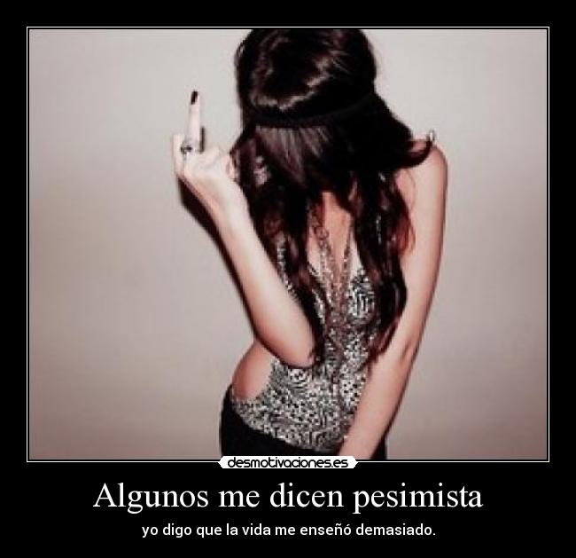 Algunos me dicen pesimista - yo digo que la vida me enseñó demasiado.
