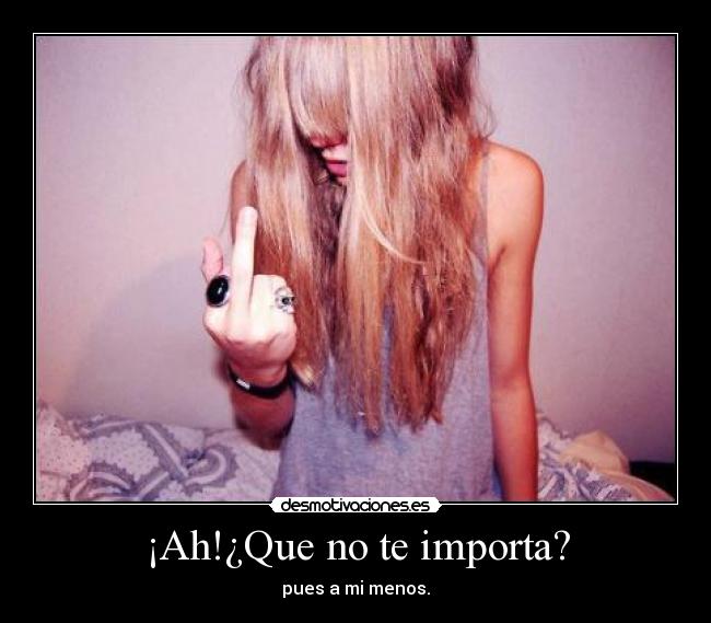 ¡Ah!¿Que no te importa? -