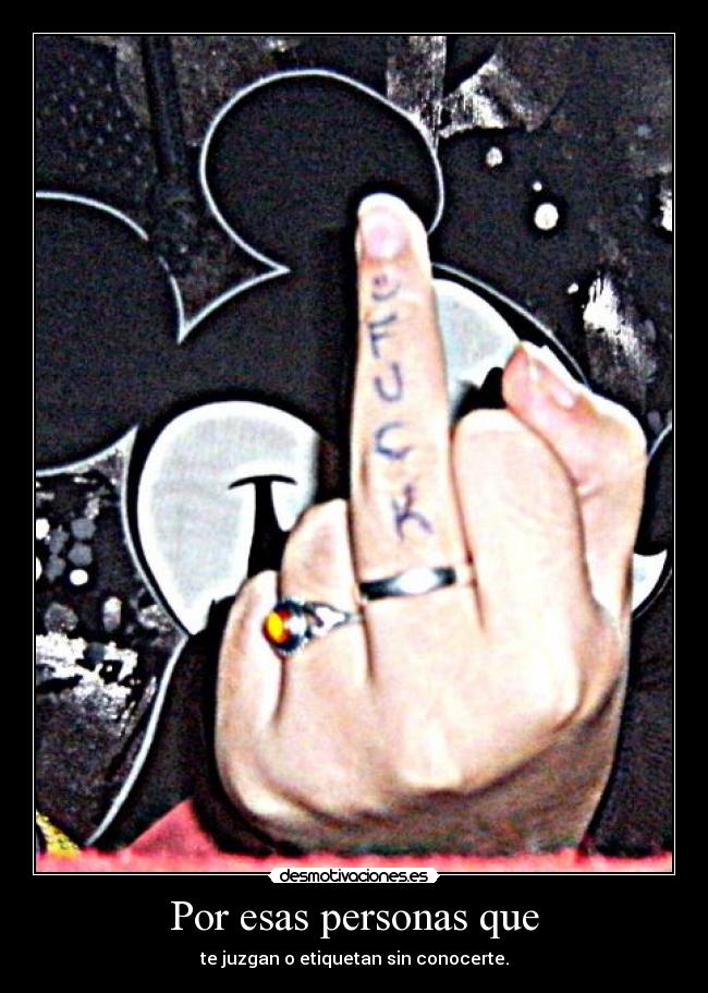 Por esas personas que - te juzgan o etiquetan sin conocerte.