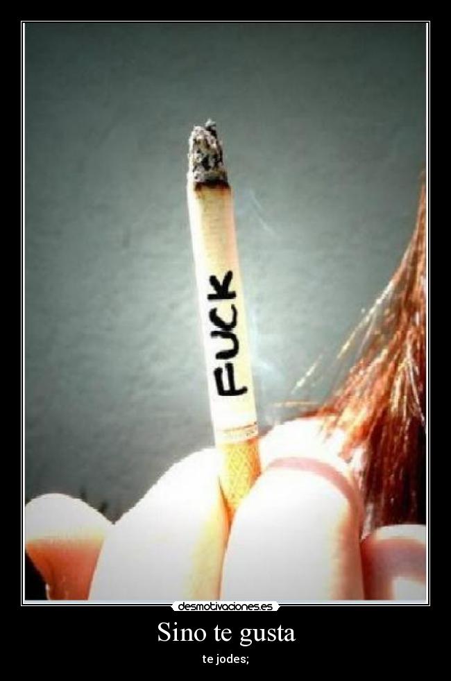 Sino te gusta - te jodes;