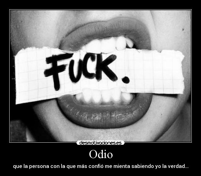 Odio - que la persona con la que más confió me mienta sabiendo yo la verdad...