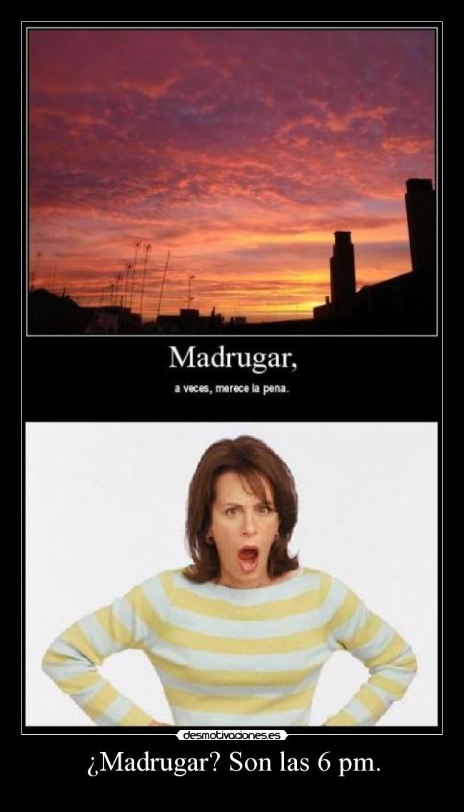 ¿Madrugar? Son las 6 pm. -