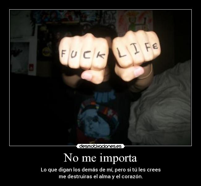 No me importa - Lo que digan los demás de mí, pero si tú les crees
me destruiras el alma y el corazón.