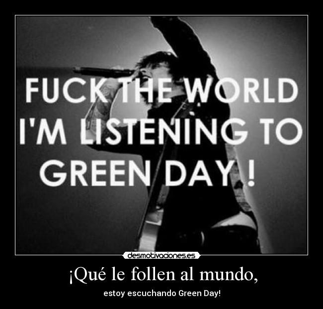 ¡Qué le follen al mundo, - estoy escuchando Green Day!