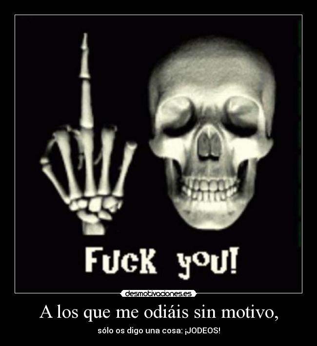 A los que me odiáis sin motivo, - sólo os digo una cosa: ¡JODEOS!