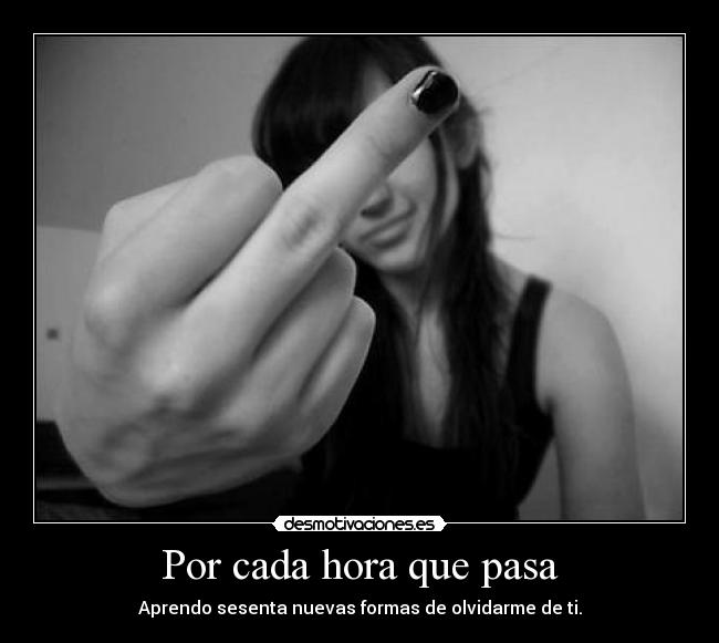 Por cada hora que pasa - Aprendo sesenta nuevas formas de olvidarme de ti.