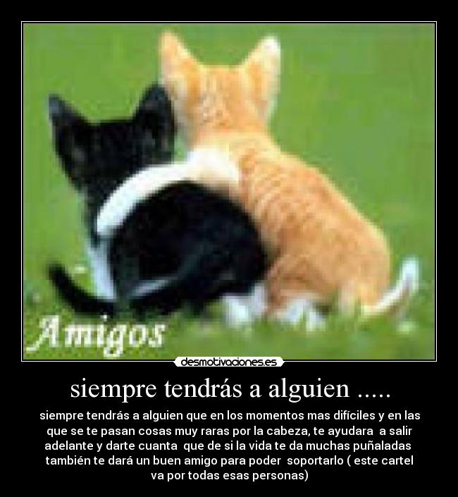 siempre tendrás a alguien ..... -